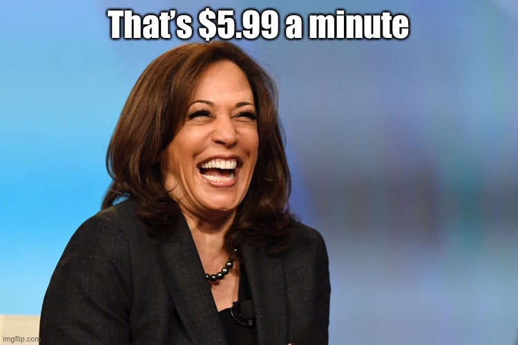 Kamala Harris laughing | That’s $5.99 a minute | image tagged in kamala harris laughing | made w/ Imgflip meme maker