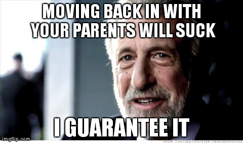 I Guarantee It Meme | MOVING BACK IN WITH YOUR PARENTS WILL SUCK I GUARANTEE IT | image tagged in memes,i guarantee it | made w/ Imgflip meme maker