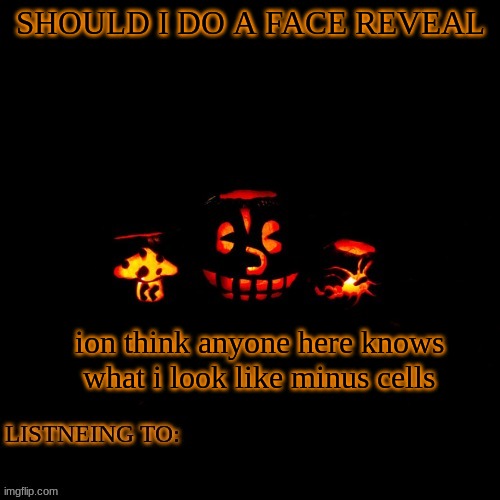 SHOULD I DO A FACE REVEAL; ion think anyone here knows what i look like minus cells | made w/ Imgflip meme maker