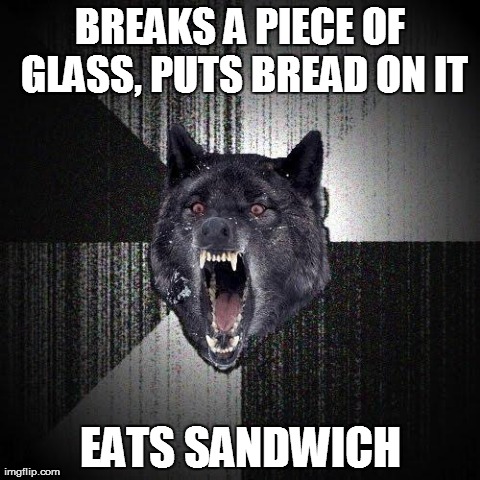 Insanity Wolf | BREAKS A PIECE OF GLASS, PUTS BREAD ON IT EATS SANDWICH | image tagged in memes,insanity wolf | made w/ Imgflip meme maker