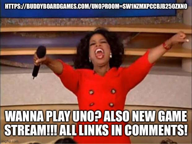 Oprah You Get A Meme | HTTPS://BUDDYBOARDGAMES.COM/UNO?ROOM=SW1NZMXPCCBJB250ZXN0; WANNA PLAY UNO? ALSO NEW GAME STREAM!!! ALL LINKS IN COMMENTS! | image tagged in memes,oprah you get a | made w/ Imgflip meme maker