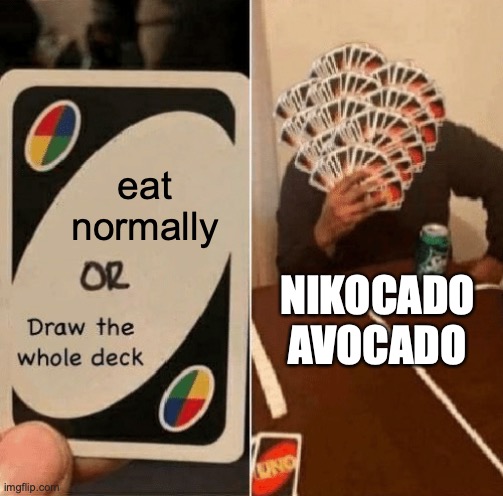Nikocado Avocado | eat normally; NIKOCADO AVOCADO | image tagged in uno draw the whole deck | made w/ Imgflip meme maker
