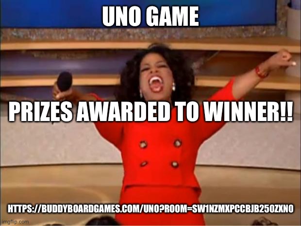 Oprah You Get A | UNO GAME; PRIZES AWARDED TO WINNER!! HTTPS://BUDDYBOARDGAMES.COM/UNO?ROOM=SW1NZMXPCCBJB250ZXN0 | image tagged in memes,oprah you get a | made w/ Imgflip meme maker