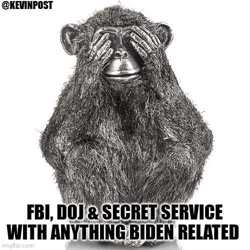 See no evil | @KEVINPOST; FBI, DOJ & SECRET SERVICE WITH ANYTHING BIDEN RELATED | image tagged in joe biden,hunter biden | made w/ Imgflip meme maker