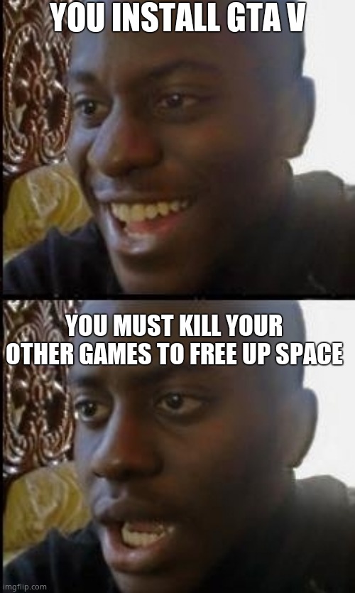 NOOOOOOOOOOOOOOOOOOOOOOOOOOOOOOOOOOO | YOU INSTALL GTA V; YOU MUST KILL YOUR OTHER GAMES TO FREE UP SPACE | image tagged in disappointed black guy | made w/ Imgflip meme maker