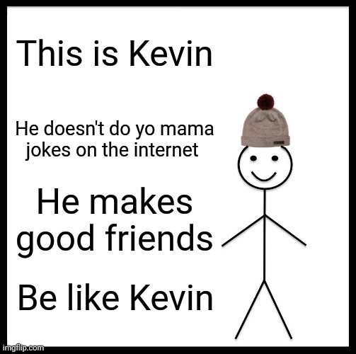 Be like Kevin | This is Kevin; He doesn't do yo mama jokes on the internet; He makes good friends; Be like Kevin | image tagged in memes,be like bill | made w/ Imgflip meme maker