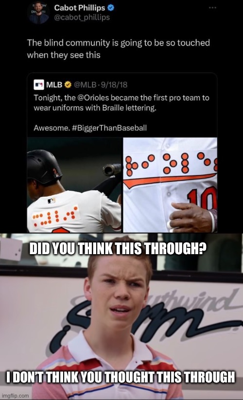 Blind jerseys | DID YOU THINK THIS THROUGH? I DON’T THINK YOU THOUGHT THIS THROUGH | image tagged in you guys are getting paid,blind,braille,baseball | made w/ Imgflip meme maker