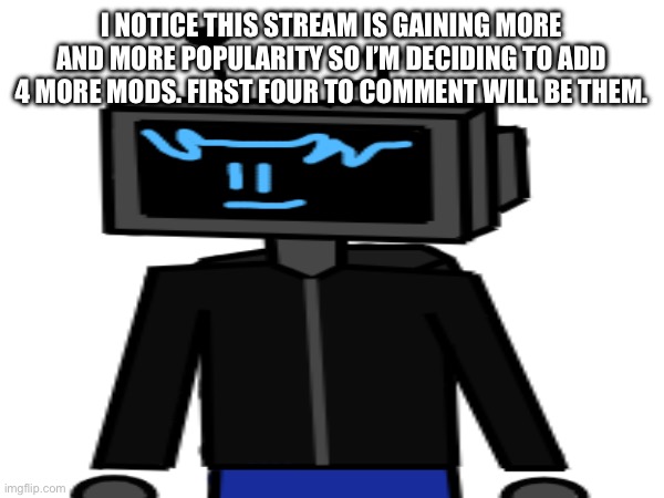 I’m never on and zech is the only other mod | I NOTICE THIS STREAM IS GAINING MORE AND MORE POPULARITY SO I’M DECIDING TO ADD 4 MORE MODS. FIRST FOUR TO COMMENT WILL BE THEM. | made w/ Imgflip meme maker