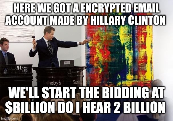 Auction | HERE WE GOT A ENCRYPTED EMAIL ACCOUNT MADE BY HILLARY CLINTON WE'LL START THE BIDDING AT $BILLION DO I HEAR 2 BILLION | image tagged in auction | made w/ Imgflip meme maker
