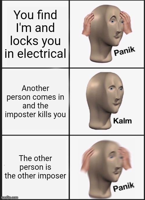 Panik Kalm Panik Meme | You find I'm and locks you in electrical; Another person comes in and the imposter kills you; The other person is the other imposer | image tagged in memes,panik kalm panik | made w/ Imgflip meme maker