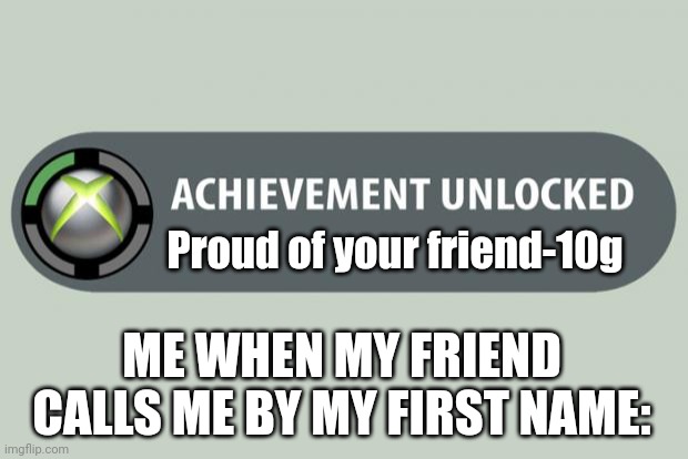 achievement unlocked | Proud of your friend-10g; ME WHEN MY FRIEND CALLS ME BY MY FIRST NAME: | image tagged in achievement unlocked | made w/ Imgflip meme maker
