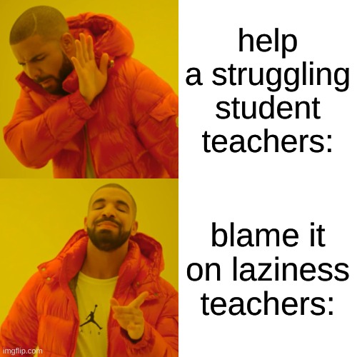 Drake Hotline Bling Meme | help a struggling student teachers:; blame it on laziness teachers: | image tagged in memes,drake hotline bling | made w/ Imgflip meme maker