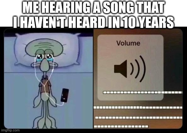 It just makes me cry | ME HEARING A SONG THAT I HAVEN'T HEARD IN 10 YEARS | image tagged in sad squidward,crying,music,song | made w/ Imgflip meme maker