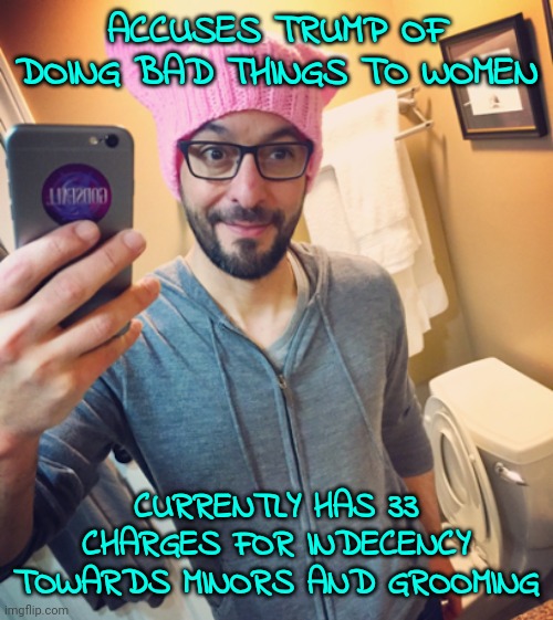 Typical progressive moron | ACCUSES TRUMP OF DOING BAD THINGS TO WOMEN; CURRENTLY HAS 33 CHARGES FOR INDECENCY TOWARDS MINORS AND GROOMING | image tagged in liberal left-wing democrat while male,democrat,leftist,dirtbag | made w/ Imgflip meme maker