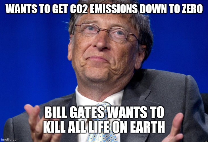 Bill Gates Wants You Dead | WANTS TO GET CO2 EMISSIONS DOWN TO ZERO; BILL GATES WANTS TO KILL ALL LIFE ON EARTH | image tagged in bill gates,carbon,is life,robot,ai,john kerry agrees | made w/ Imgflip meme maker
