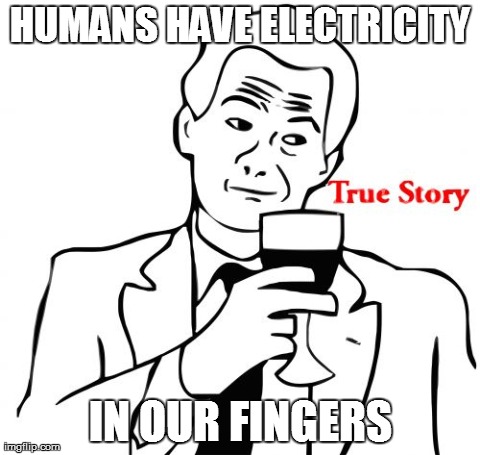 True Story | HUMANS HAVE ELECTRICITY IN OUR FINGERS | image tagged in memes,true story | made w/ Imgflip meme maker