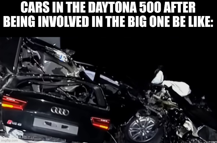 CARS IN THE DAYTONA 500 AFTER BEING INVOLVED IN THE BIG ONE BE LIKE: | image tagged in nascar,daytona,car wreck | made w/ Imgflip meme maker