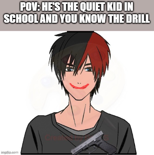 POV: HE'S THE QUIET KID IN SCHOOL AND YOU KNOW THE DRILL | made w/ Imgflip meme maker