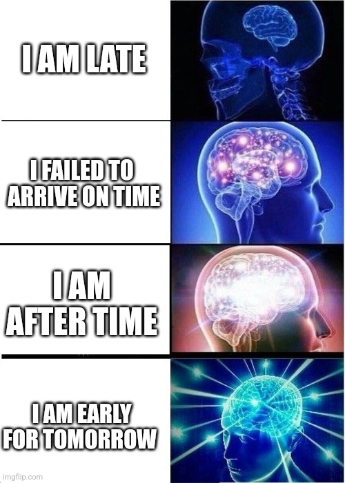 Fun | I AM LATE; I FAILED TO  ARRIVE ON TIME; I AM AFTER TIME; I AM EARLY FOR TOMORROW | image tagged in memes,expanding brain,good memes,late,work,school | made w/ Imgflip meme maker