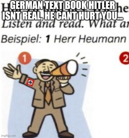 Sus german textbook | GERMAN TEXT BOOK HITLER ISNT REAL, HE CANT HURT YOU... | image tagged in adolf hitler,german textbook,das good sh t,why are you reading this,stop reading the tags,stop reading these tags | made w/ Imgflip meme maker