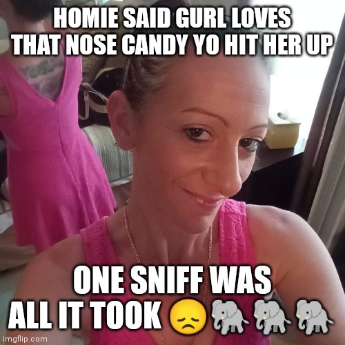 Nose candy | HOMIE SAID GURL LOVES THAT NOSE CANDY YO HIT HER UP; ONE SNIFF WAS ALL IT TOOK 😞🐘🐘🐘 | image tagged in cocaine,nose,sniff | made w/ Imgflip meme maker