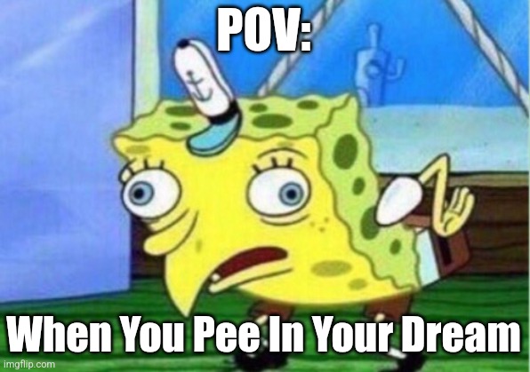 POV: When You Pee In Your Dream | image tagged in memes,mocking spongebob | made w/ Imgflip meme maker