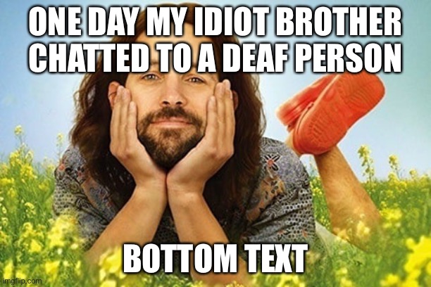 Every Younger Sibling | ONE DAY MY IDIOT BROTHER CHATTED TO A DEAF PERSON; BOTTOM TEXT | image tagged in my idiot brother,memes,funny memes,0 iq,ohio | made w/ Imgflip meme maker