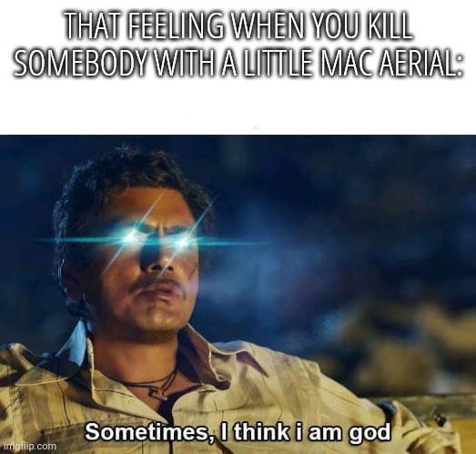 Sometimes, I think I am God | THAT FEELING WHEN YOU KILL SOMEBODY WITH A LITTLE MAC AERIAL: | image tagged in sometimes i think i am god,memes,super smash bros,relatable,satisfaction | made w/ Imgflip meme maker