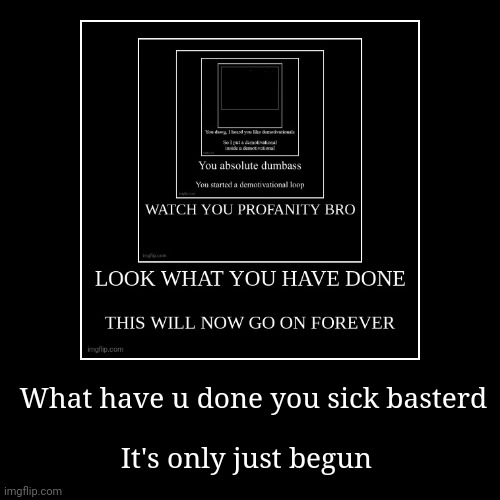 What have u done you sick basterd | It's only just begun | image tagged in funny,demotivationals | made w/ Imgflip demotivational maker
