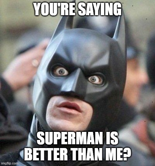 Shocked Batman | YOU'RE SAYING; SUPERMAN IS BETTER THAN ME? | image tagged in shocked batman | made w/ Imgflip meme maker