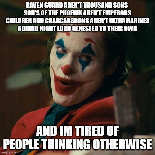 Warhammer 40k Not traitors | RAVEN GUARD AREN'T THOUSAND SONS 
SON'S OF THE PHOENIX AREN'T EMPERORS CHILDREN AND CHARCARSDONS AREN'T ULTRAMARINES ADDING NIGHT LORD GENESEED TO THEIR OWN; AND IM TIRED OF PEOPLE THINKING OTHERWISE | image tagged in warhammer40k,warhammer 40k,warhammer | made w/ Imgflip meme maker