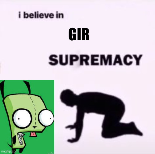I believe in supremacy | GIR | image tagged in i believe in supremacy | made w/ Imgflip meme maker