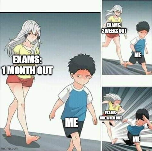 exams | EXAMS: 2 WEEKS OUT; ME; EXAMS: 1 MONTH OUT; ME; EXAMS: ONE WEEK OUT; ME | image tagged in anime boy running | made w/ Imgflip meme maker