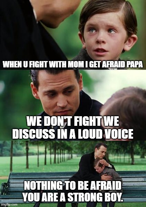 Finding Neverland Meme | WHEN U FIGHT WITH MOM I GET AFRAID PAPA; WE DON'T FIGHT WE DISCUSS IN A LOUD VOICE; NOTHING TO BE AFRAID YOU ARE A STRONG BOY. | image tagged in memes,finding neverland | made w/ Imgflip meme maker