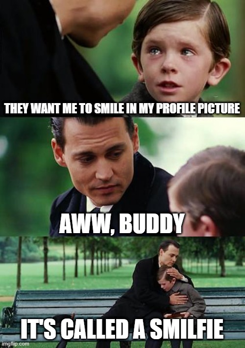 Finding Neverland Meme | THEY WANT ME TO SMILE IN MY PROFILE PICTURE; AWW, BUDDY; IT'S CALLED A SMILFIE | image tagged in memes,finding neverland,selfie,smiling,profile picture | made w/ Imgflip meme maker