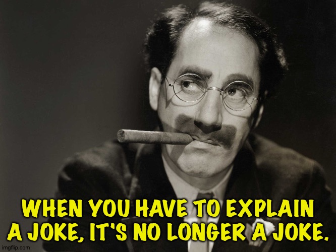 Thoughtful Groucho | WHEN YOU HAVE TO EXPLAIN A JOKE, IT'S NO LONGER A JOKE. | image tagged in thoughtful groucho | made w/ Imgflip meme maker