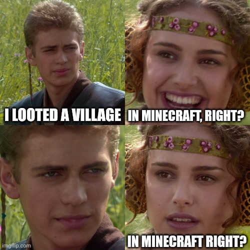 Mooncraft | I LOOTED A VILLAGE; IN MINECRAFT, RIGHT? IN MINECRAFT RIGHT? | image tagged in anakin padme 4 panel | made w/ Imgflip meme maker