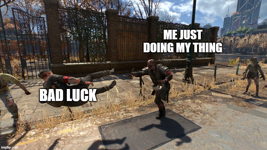 my day | ME JUST DOING MY THING; BAD LUCK | image tagged in bad luck | made w/ Imgflip meme maker