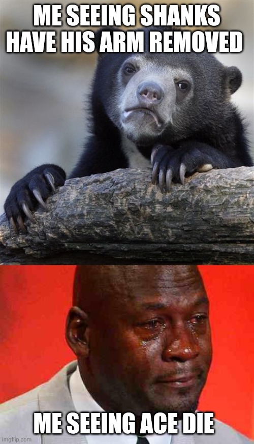 ME SEEING SHANKS HAVE HIS ARM REMOVED; ME SEEING ACE DIE | image tagged in memes,confession bear,crying michael jordan | made w/ Imgflip meme maker