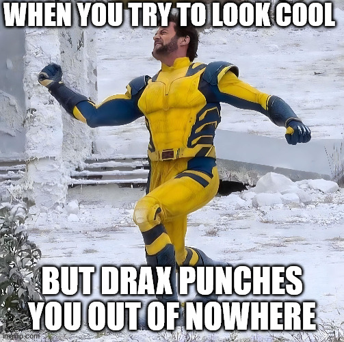 Drax vs. Wolverine | WHEN YOU TRY TO LOOK COOL; BUT DRAX PUNCHES YOU OUT OF NOWHERE | image tagged in deadpool,wolverine,drax | made w/ Imgflip meme maker