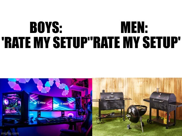 We love bbq | MEN:
 'RATE MY SETUP'; BOYS: 'RATE MY SETUP' | image tagged in bbq,memes,funny memes,comparison,relatable,games | made w/ Imgflip meme maker