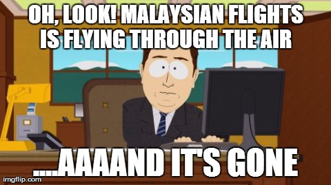 Aaaaand Its Gone Meme | OH, LOOK! MALAYSIAN FLIGHTS IS FLYING THROUGH THE AIR  ....AAAAND IT'S GONE | image tagged in memes,aaaaand its gone | made w/ Imgflip meme maker
