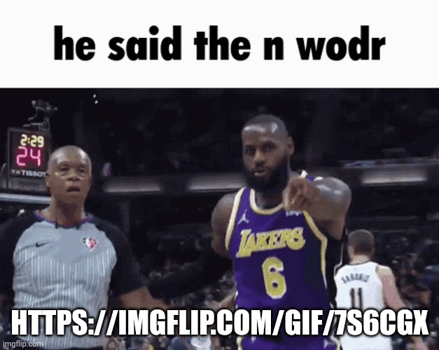 He said the n wodr | HTTPS://IMGFLIP.COM/GIF/7S6CGX | image tagged in he said the n wodr | made w/ Imgflip meme maker