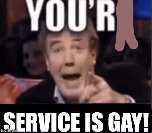 You’re underage user | SERVICE IS GAY! | image tagged in you re underage user | made w/ Imgflip meme maker
