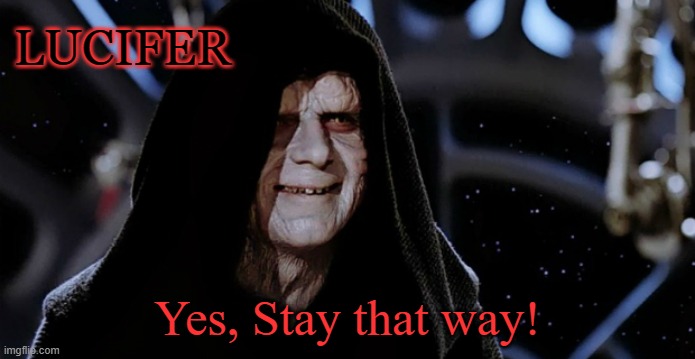 Star Wars Emperor | LUCIFER Yes, Stay that way! | image tagged in star wars emperor | made w/ Imgflip meme maker