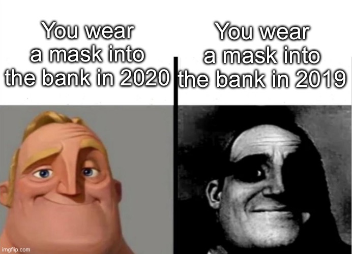 *robs the bank* | You wear a mask into the bank in 2020; You wear a mask into the bank in 2019 | image tagged in teacher's copy,bruh | made w/ Imgflip meme maker
