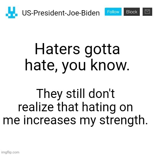 Announcement | Haters gotta hate, you know. They still don't realize that hating on me increases my strength. | image tagged in us-president-joe-biden announcement with blue bunny icon | made w/ Imgflip meme maker