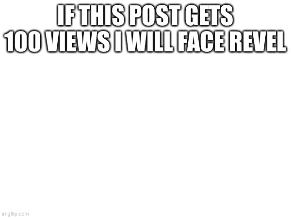 Face revel at 100 views | IF THIS POST GETS 100 VIEWS I WILL FACE REVEL | image tagged in memes,face reveal | made w/ Imgflip meme maker