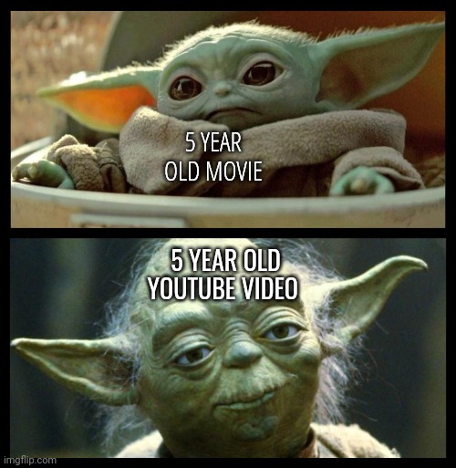 It feels like that everytime | 5 YEAR OLD MOVIE; 5 YEAR OLD YOUTUBE VIDEO | image tagged in baby and old yoda,memes,movies,videos | made w/ Imgflip meme maker
