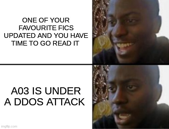 Oh yeah! Oh no... | ONE OF YOUR FAVOURITE FICS UPDATED AND YOU HAVE TIME TO GO READ IT; A03 IS UNDER A DDOS ATTACK | image tagged in oh yeah oh no | made w/ Imgflip meme maker